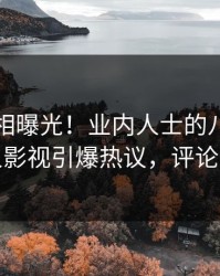 昨晚真相曝光！业内人士的八卦事件在人人影视引爆热议，评论区炸裂