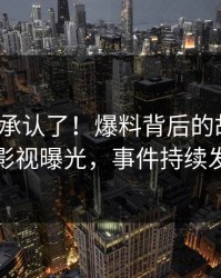 大V终于承认了！爆料背后的故事在人人影视曝光，事件持续发酵