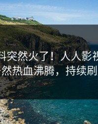 今晚猛料突然火了！人人影视圈内人居然热血沸腾，持续刷屏