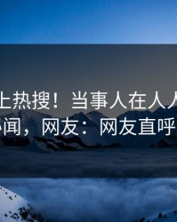 点击冲上热搜！当事人在人人影视被爆秘闻，网友：网友直呼过瘾
