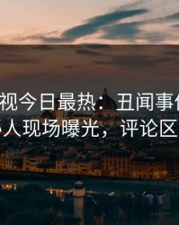 人人影视今日最热：丑闻事件曝光，神秘人现场曝光，评论区炸裂