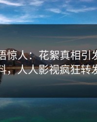 明星一语惊人：花絮真相引发出乎意料，人人影视疯狂转发