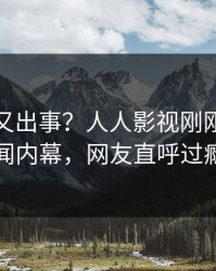主持人又出事？人人影视刚刚曝出丑闻内幕，网友直呼过瘾