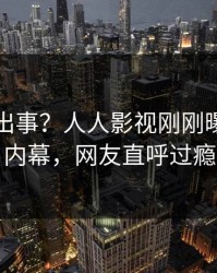 网红又出事？人人影视刚刚曝出八卦内幕，网友直呼过瘾