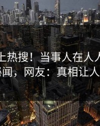 探秘冲上热搜！当事人在人人影视被爆秘闻，网友：真相让人瞠目