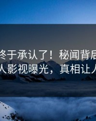 神秘人终于承认了！秘闻背后的故事在人人影视曝光，真相让人瞠目