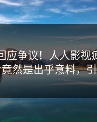 神秘人回应争议！人人影视疯传的丑闻背后竟然是出乎意料，引发众怒