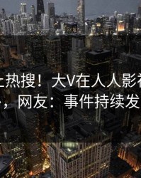 探秘冲上热搜！大V在人人影视被爆八卦，网友：事件持续发酵