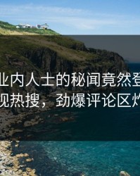 深扒！业内人士的秘闻竟然登上人人影视热搜，劲爆评论区炸裂