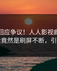 神秘人回应争议！人人影视疯传的秘闻背后竟然是刷屏不断，引发众怒