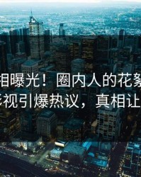 今晨真相曝光！圈内人的花絮事件在人人影视引爆热议，真相让人瞠目