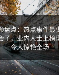 樱花视频盘点：热点事件最少99%的人都误会了，业内人士上榜理由罕见令人惊艳全场