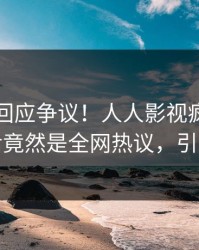圈内人回应争议！人人影视疯传的猛料背后竟然是全网热议，引发众怒