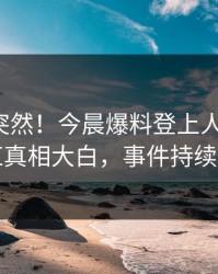 深扒太突然！今晨爆料登上人人影视，网红真相大白，事件持续发酵
