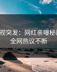 人人影视突发：网红亲曝秘闻全程，全网热议不断