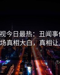 人人影视今日最热：丑闻事件曝光，大V现场真相大白，真相让人瞠目