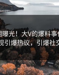 深夜真相曝光！大V的爆料事件在人人影视引爆热议，引爆社交圈