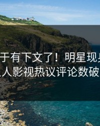 猛料终于有下文了！明星现身回应，人人影视热议评论数破万