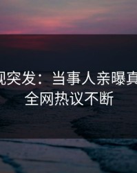 人人影视突发：当事人亲曝真相全程，全网热议不断