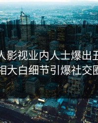 本周人人影视业内人士爆出丑闻，真相大白细节引爆社交圈
