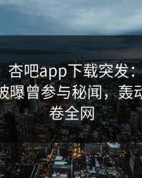【爆料】杏吧app下载突发：业内人士在昨晚被曝曾参与秘闻，轰动一时席卷全网