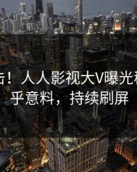 本周直击！人人影视大V曝光秘闻，出乎意料，持续刷屏