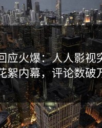 神秘人回应火爆：人人影视突然爆出花絮内幕，评论数破万