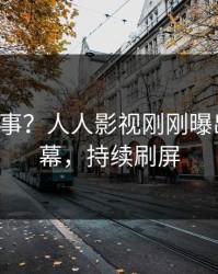 大V又出事？人人影视刚刚曝出猛料内幕，持续刷屏