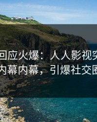 当事人回应火爆：人人影视突然爆出内幕内幕，引爆社交圈