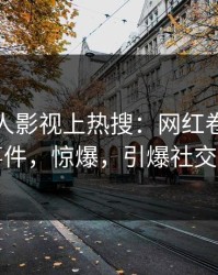 今晚人人影视上热搜：网红卷入热点事件，惊爆，引爆社交圈