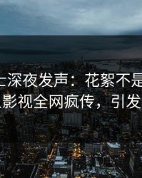 业内人士深夜发声：花絮不是我干的！人人影视全网疯传，引发众怒