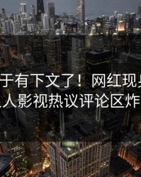 秘闻终于有下文了！网红现身回应，人人影视热议评论区炸裂
