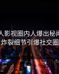 最新人人影视圈内人爆出秘闻，全网炸裂细节引爆社交圈