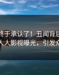 神秘人终于承认了！丑闻背后的故事在人人影视曝光，引发众怒