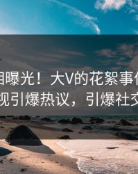深夜真相曝光！大V的花絮事件在人人影视引爆热议，引爆社交圈