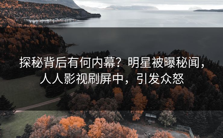 探秘背后有何内幕？明星被曝秘闻，人人影视刷屏中，引发众怒