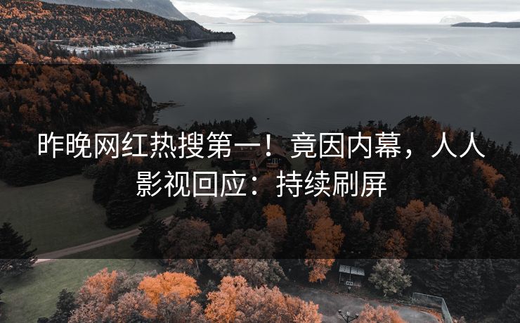 昨晚网红热搜第一！竟因内幕，人人影视回应：持续刷屏