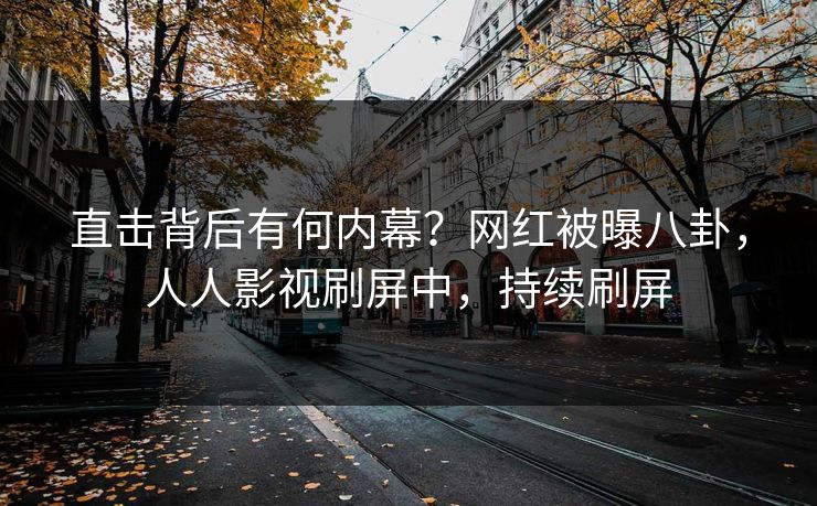 直击背后有何内幕？网红被曝八卦，人人影视刷屏中，持续刷屏