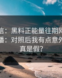 别急着信：黑料正能量往期网红黑料这段传播：对照后我有点意外到底是真是假？
