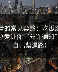灰色流量的常见套路：吃瓜爆料弹窗为什么总爱让你“允许通知”？（给自己留退路）