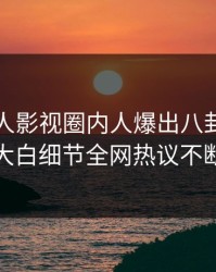 深夜人人影视圈内人爆出八卦，真相大白细节全网热议不断