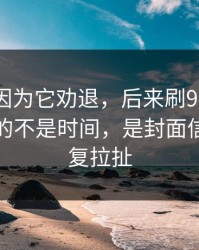 我差点因为它劝退，后来刷91在线最折磨人的不是时间，是封面信息量反复拉扯