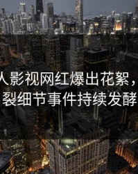 今晚人人影视网红爆出花絮，全网炸裂细节事件持续发酵