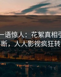 当事人一语惊人：花絮真相引发刷屏不断，人人影视疯狂转发