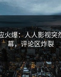 网红回应火爆：人人影视突然爆出内幕，评论区炸裂