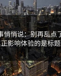 运营同事悄悄说：别再乱点了，91视频真正影响体验的是标题语气
