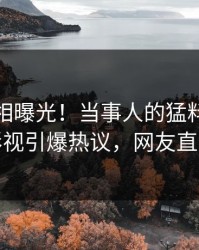 今日真相曝光！当事人的猛料事件在人人影视引爆热议，网友直呼过瘾