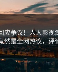 圈内人回应争议！人人影视疯传的花絮背后竟然是全网热议，评论数破万